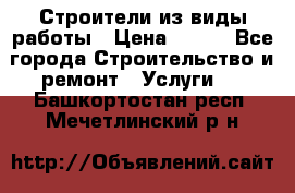 Строители из виды работы › Цена ­ 214 - Все города Строительство и ремонт » Услуги   . Башкортостан респ.,Мечетлинский р-н